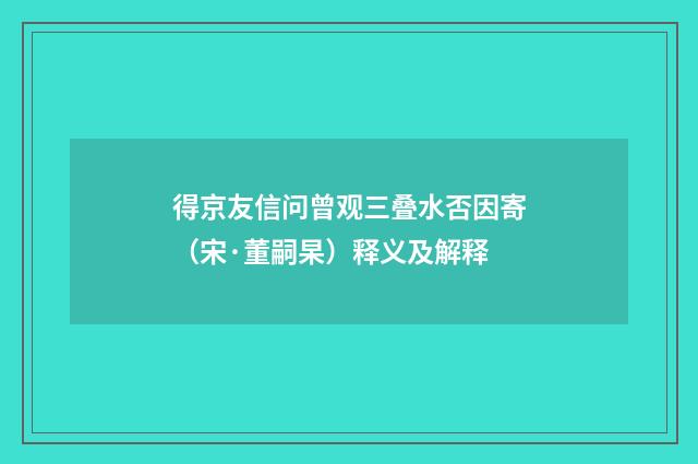 得京友信问曾观三叠水否因寄（宋·董嗣杲）释义及解释