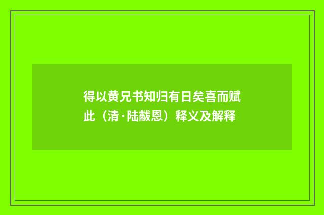 得以黄兄书知归有日矣喜而赋此（清·陆黻恩）释义及解释