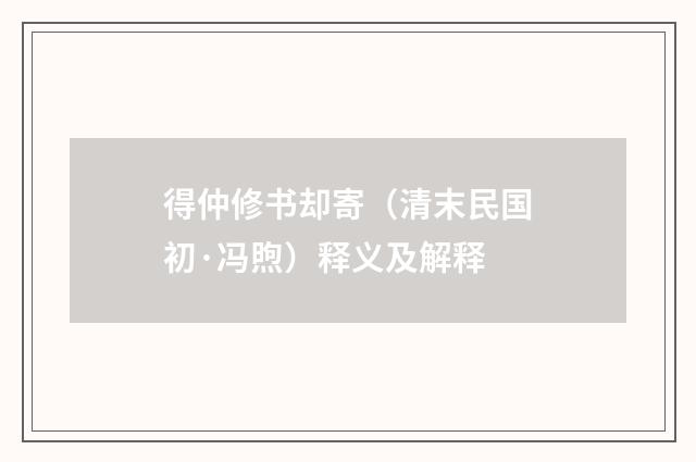 得仲修书却寄（清末民国初·冯煦）释义及解释