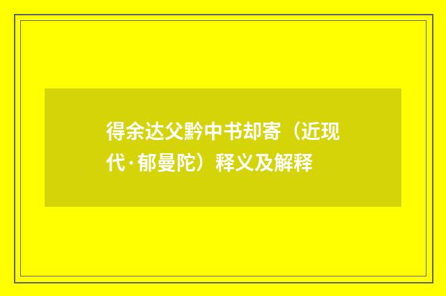得余达父黔中书却寄（近现代·郁曼陀）释义及解释