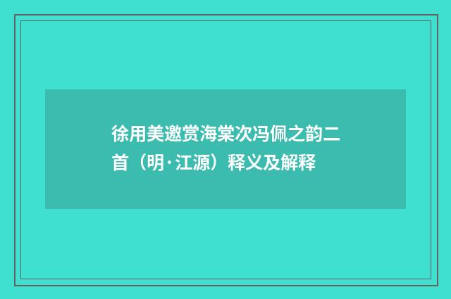 徐用美邀赏海棠次冯佩之韵二首（明·江源）释义及解释