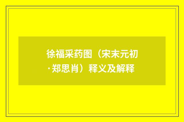 徐福采药图（宋末元初·郑思肖）释义及解释
