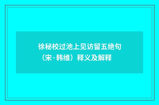 徐秘校过池上见访留五绝句（宋·韩维）释义及解释