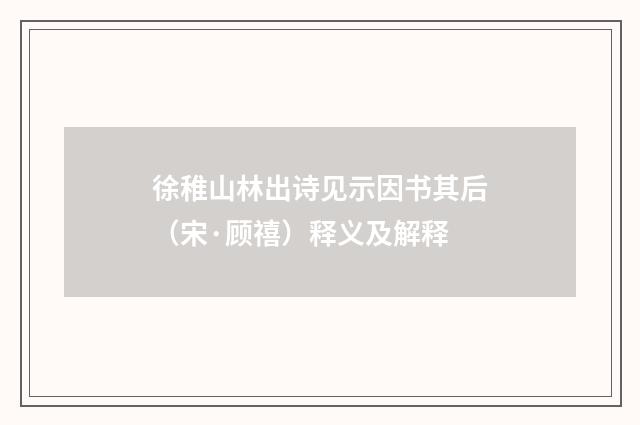 徐稚山林出诗见示因书其后（宋·顾禧）释义及解释