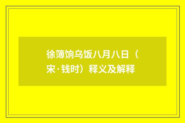 徐簿饷乌饭八月八日（宋·钱时）释义及解释