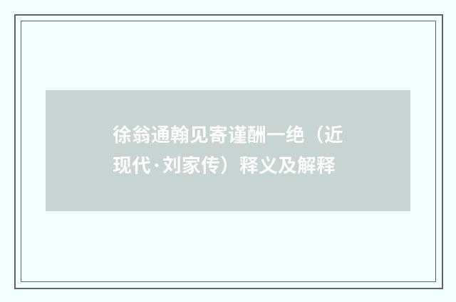 徐翁通翰见寄谨酬一绝（近现代·刘家传）释义及解释