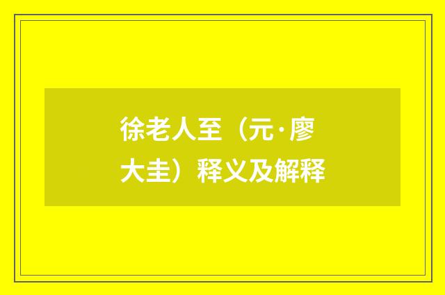 徐老人至（元·廖大圭）释义及解释