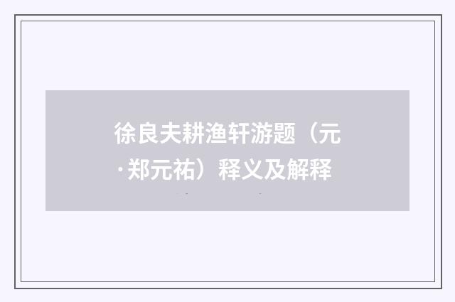 徐良夫耕渔轩游题（元·郑元祐）释义及解释