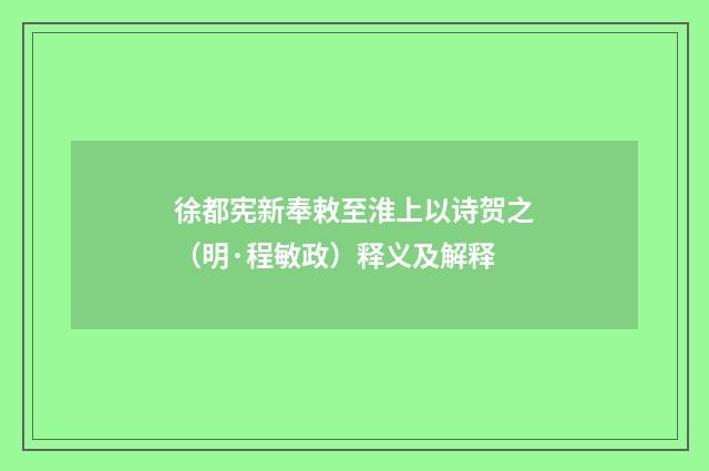 徐都宪新奉敕至淮上以诗贺之（明·程敏政）释义及解释