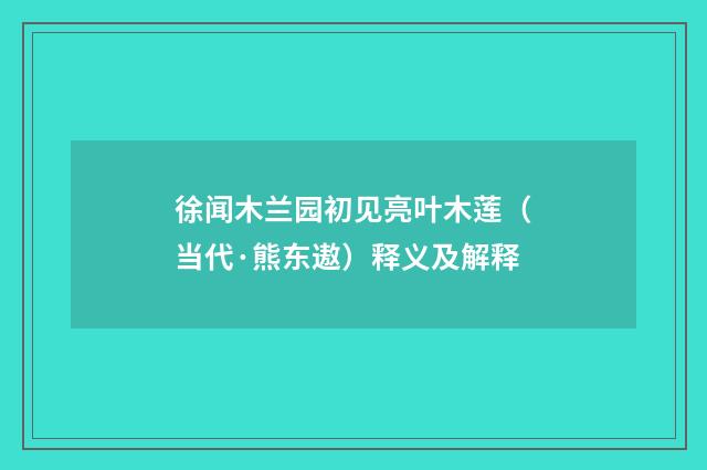 徐闻木兰园初见亮叶木莲（当代·熊东遨）释义及解释