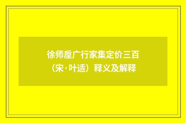 徐师垕广行家集定价三百（宋·叶适）释义及解释
