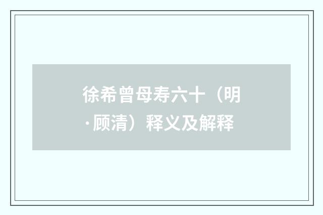 徐希曾母寿六十（明·顾清）释义及解释