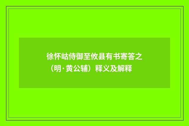 徐怀岵侍御至攸县有书寄答之（明·黄公辅）释义及解释