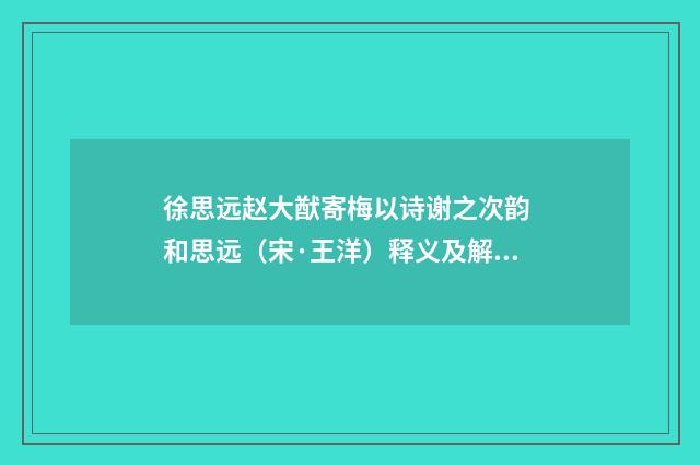 徐思远赵大猷寄梅以诗谢之次韵 和思远（宋·王洋）释义及解释