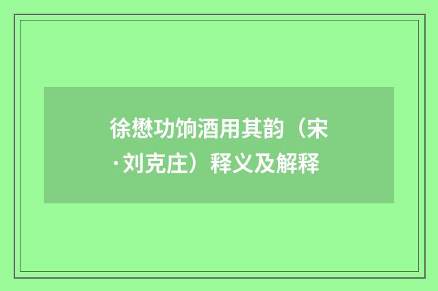 徐懋功饷酒用其韵（宋·刘克庄）释义及解释