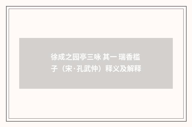 徐成之园亭三咏 其一 瑞香槛子（宋·孔武仲）释义及解释