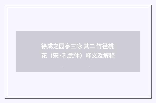 徐成之园亭三咏 其二 竹径桃花（宋·孔武仲）释义及解释