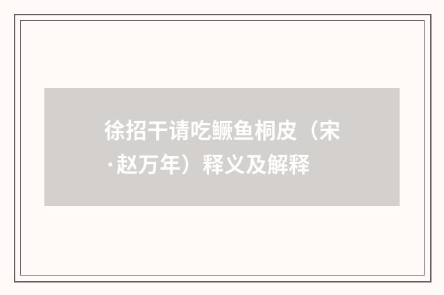 徐招干请吃鳜鱼桐皮（宋·赵万年）释义及解释