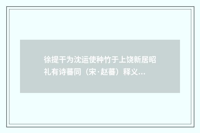 徐提干为沈运使种竹于上饶新居昭礼有诗蕃同（宋·赵蕃）释义及解释