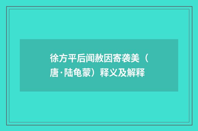徐方平后闻赦因寄袭美（唐·陆龟蒙）释义及解释