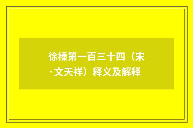 徐榛第一百三十四（宋·文天祥）释义及解释