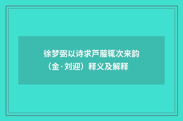 徐梦弼以诗求芦菔辄次来韵（金·刘迎）释义及解释