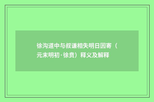 徐沟道中与叔谦相失明日因寄（元末明初·徐贲）释义及解释