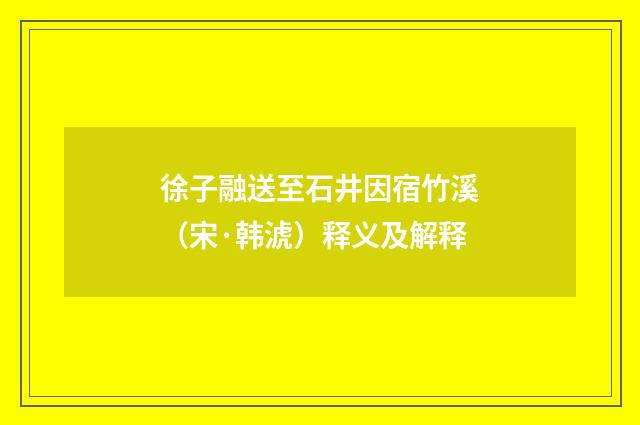 徐子融送至石井因宿竹溪（宋·韩淲）释义及解释