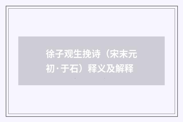 徐子观生挽诗（宋末元初·于石）释义及解释