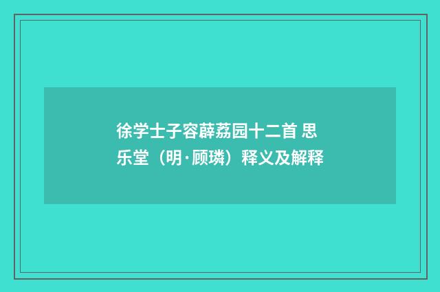 徐学士子容薜荔园十二首 思乐堂（明·顾璘）释义及解释
