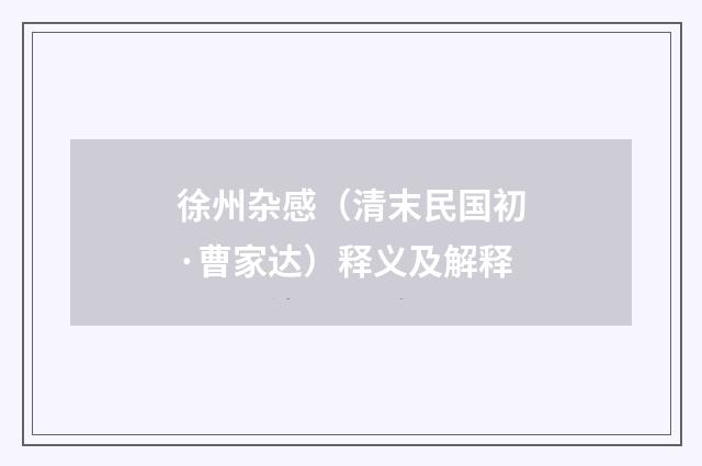 徐州杂感（清末民国初·曹家达）释义及解释