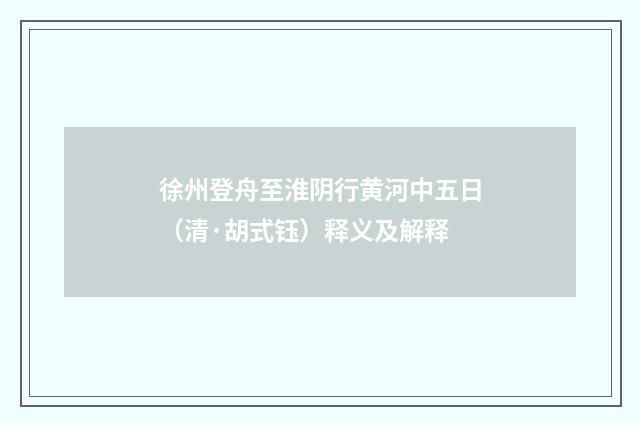 徐州登舟至淮阴行黄河中五日（清·胡式钰）释义及解释