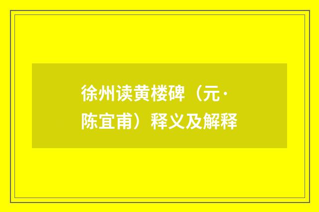 徐州读黄楼碑（元·陈宜甫）释义及解释