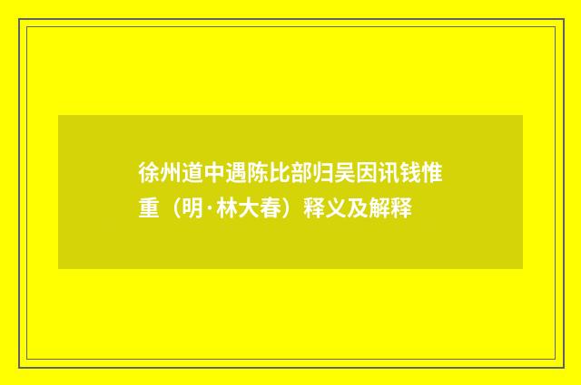 徐州道中遇陈比部归吴因讯钱惟重（明·林大春）释义及解释