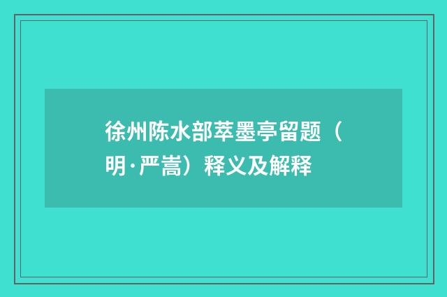 徐州陈水部萃墨亭留题（明·严嵩）释义及解释