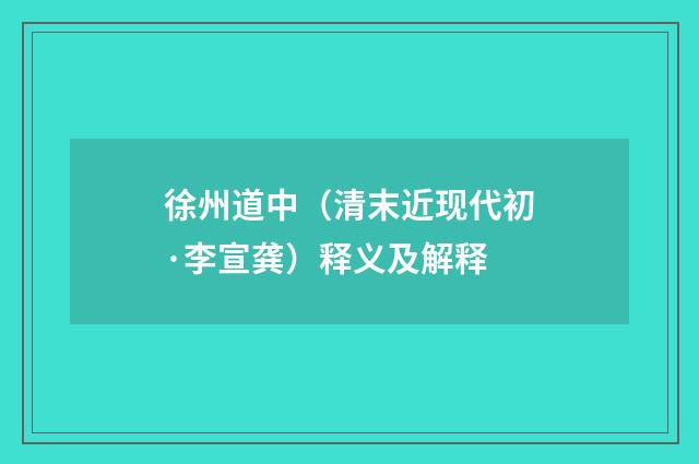 徐州道中（清末近现代初·李宣龚）释义及解释