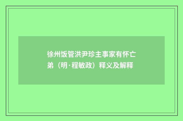 徐州饭管洪尹珍主事家有怀亡弟（明·程敏政）释义及解释