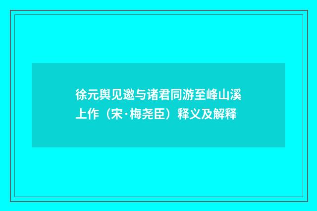 徐元舆见邀与诸君同游至峰山溪上作（宋·梅尧臣）释义及解释