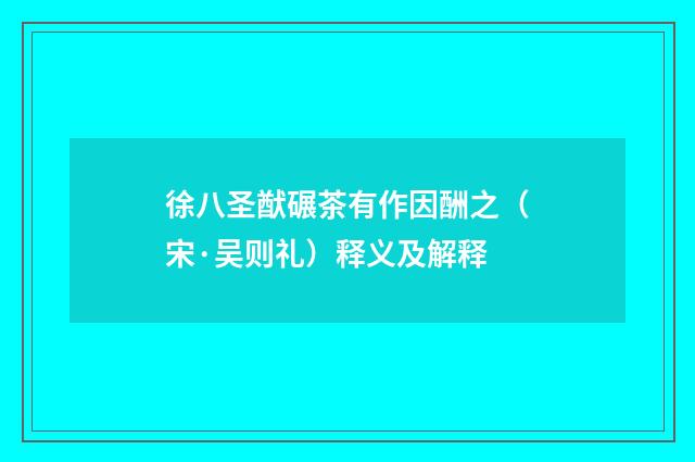 徐八圣猷碾茶有作因酬之（宋·吴则礼）释义及解释