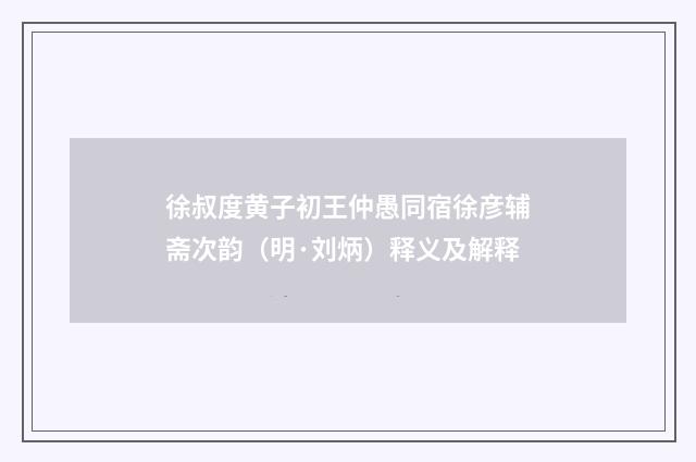 徐叔度黄子初王仲愚同宿徐彦辅斋次韵（明·刘炳）释义及解释