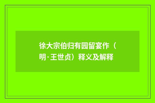 徐大宗伯归有园留宴作（明·王世贞）释义及解释