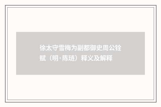 徐太守雪梅为副都御史周公铨赋（明·陈琏）释义及解释