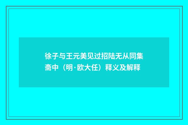 徐子与王元美见过招陆无从同集斋中（明·欧大任）释义及解释