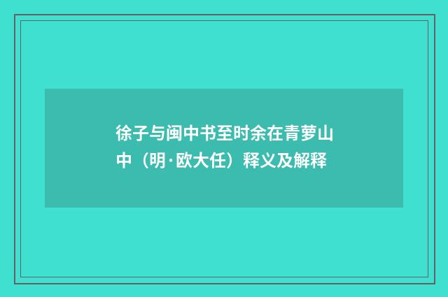 徐子与闽中书至时余在青萝山中（明·欧大任）释义及解释