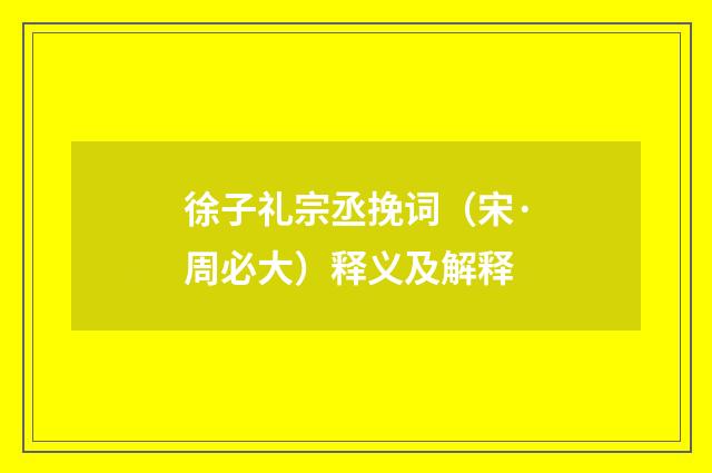 徐子礼宗丞挽词（宋·周必大）释义及解释