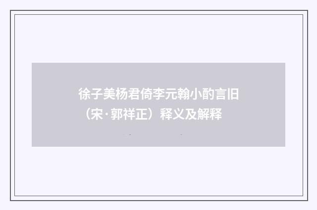 徐子美杨君倚李元翰小酌言旧（宋·郭祥正）释义及解释