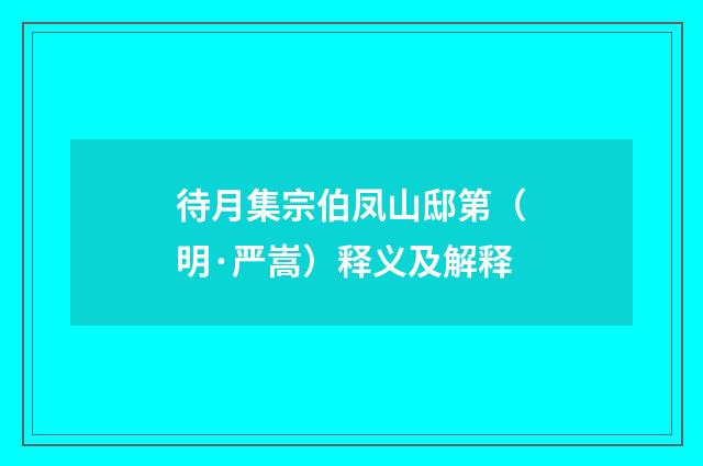 待月集宗伯凤山邸第（明·严嵩）释义及解释