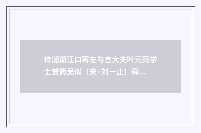 待潮浙江口寄左与言大夫叶元亮学士兼简吴似（宋·刘一止）释义及解释