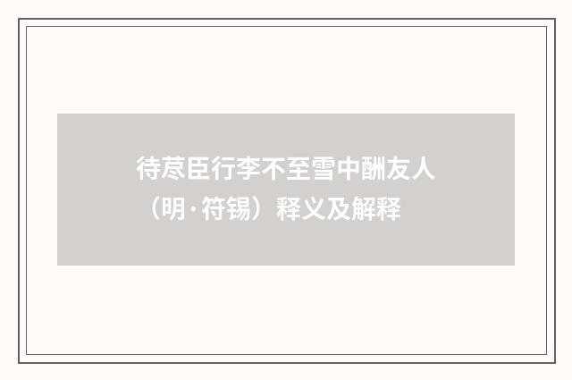 待荩臣行李不至雪中酬友人（明·符锡）释义及解释