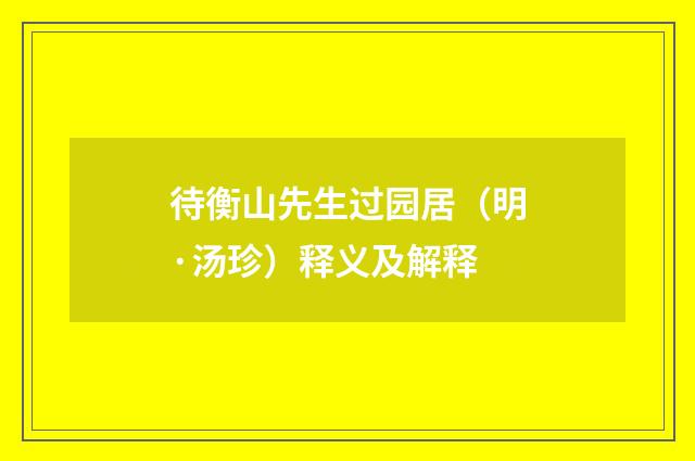 待衡山先生过园居（明·汤珍）释义及解释